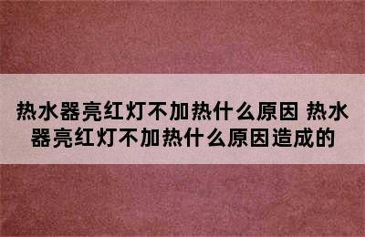 热水器亮红灯不加热什么原因 热水器亮红灯不加热什么原因造成的